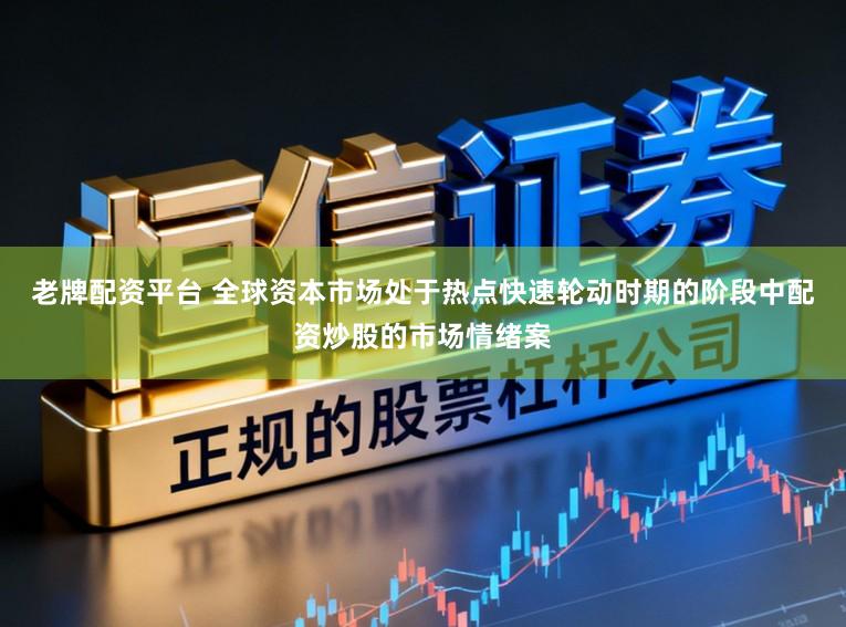 老牌配资平台 全球资本市场处于热点快速轮动时期的阶段中配资炒股的市场情绪案