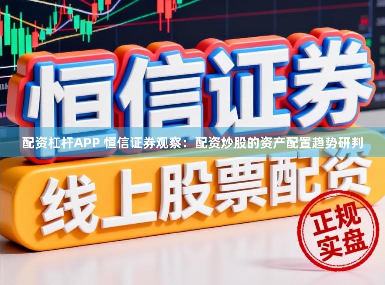 配资杠杆APP 恒信证券观察：配资炒股的资产配置趋势研判