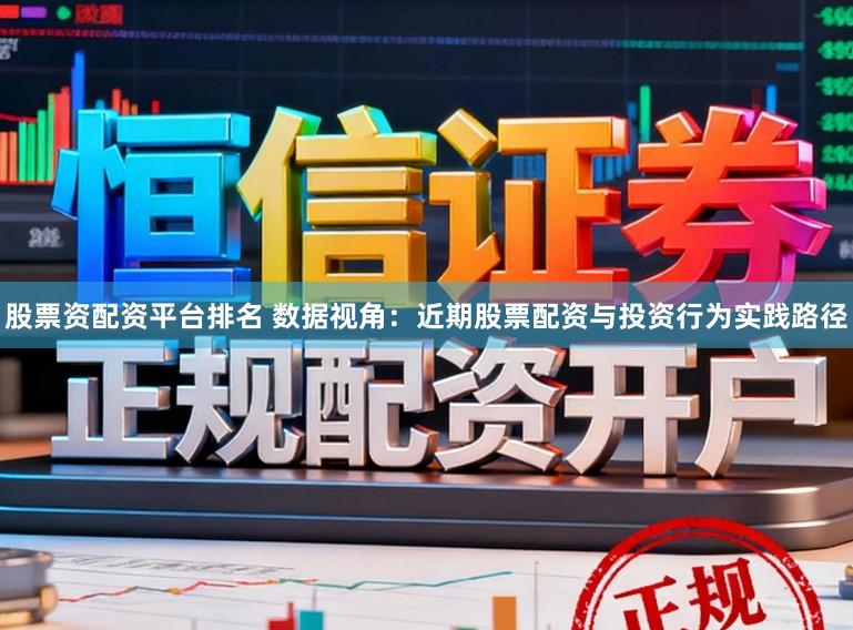 股票资配资平台排名 数据视角：近期股票配资与投资行为实践路径