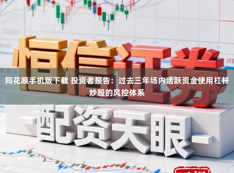 同花顺手机版下载 投资者报告：过去三年场内活跃资金使用杠杆炒股的风控体系