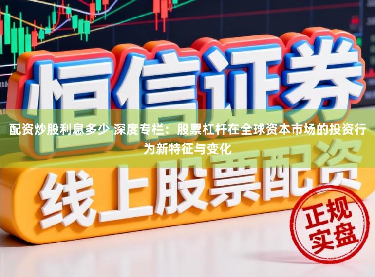 配资炒股利息多少 深度专栏：股票杠杆在全球资本市场的投资行为新特征与变化