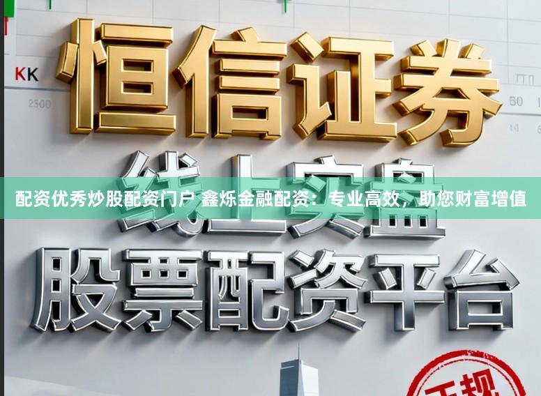 配资优秀炒股配资门户 鑫烁金融配资：专业高效，助您财富增值