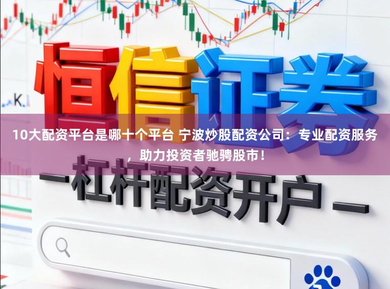 10大配资平台是哪十个平台 宁波炒股配资公司：专业配资服务，助力投资者驰骋股市！