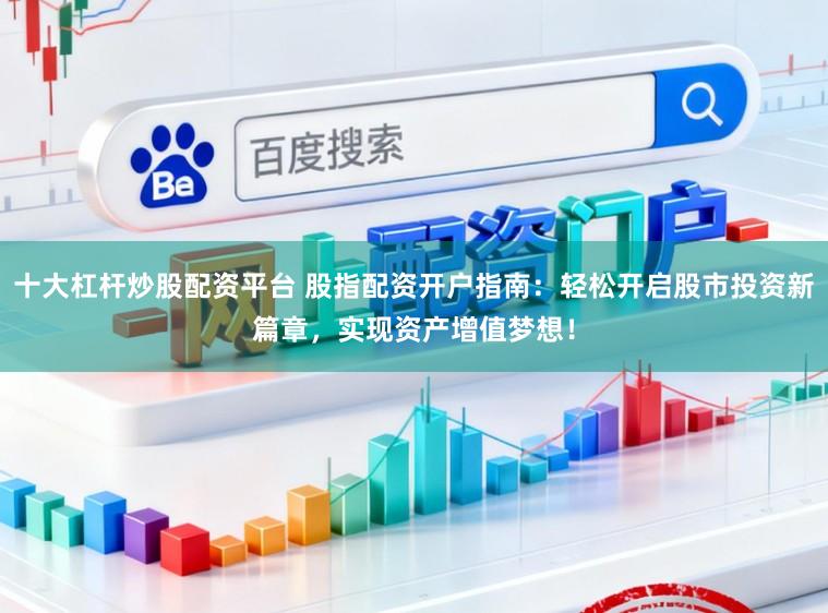 十大杠杆炒股配资平台 股指配资开户指南：轻松开启股市投资新篇章，实现资产增值梦想！