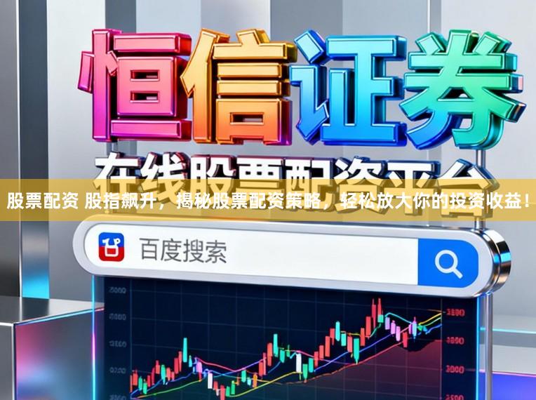 股票配资 股指飙升，揭秘股票配资策略，轻松放大你的投资收益！