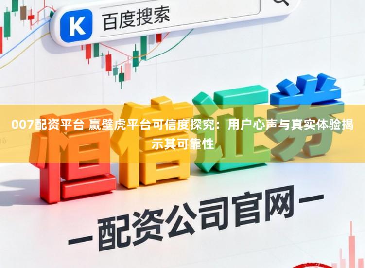 007配资平台 赢壁虎平台可信度探究:用户心声与真实体验揭示其可靠性
