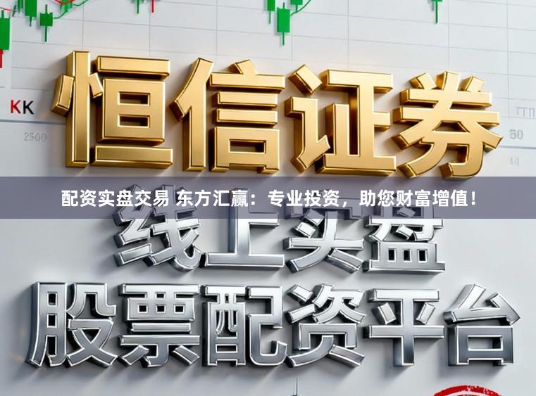 配资实盘交易 东方汇赢：专业投资，助您财富增值！