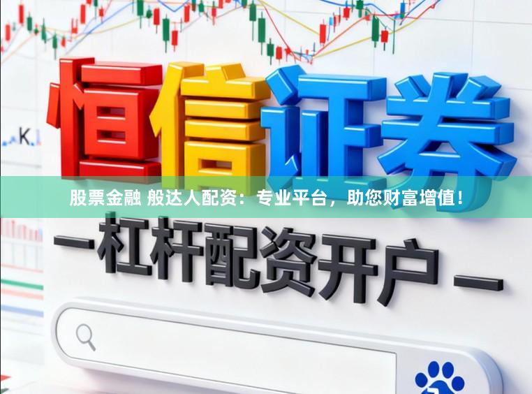股票金融 般达人配资：专业平台，助您财富增值！