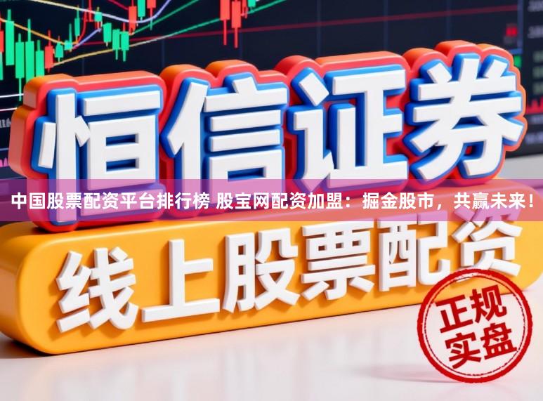 中国股票配资平台排行榜 股宝网配资加盟：掘金股市，共赢未来！