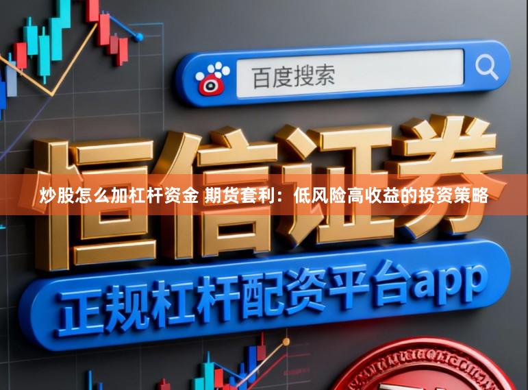 炒股怎么加杠杆资金 期货套利：低风险高收益的投资策略