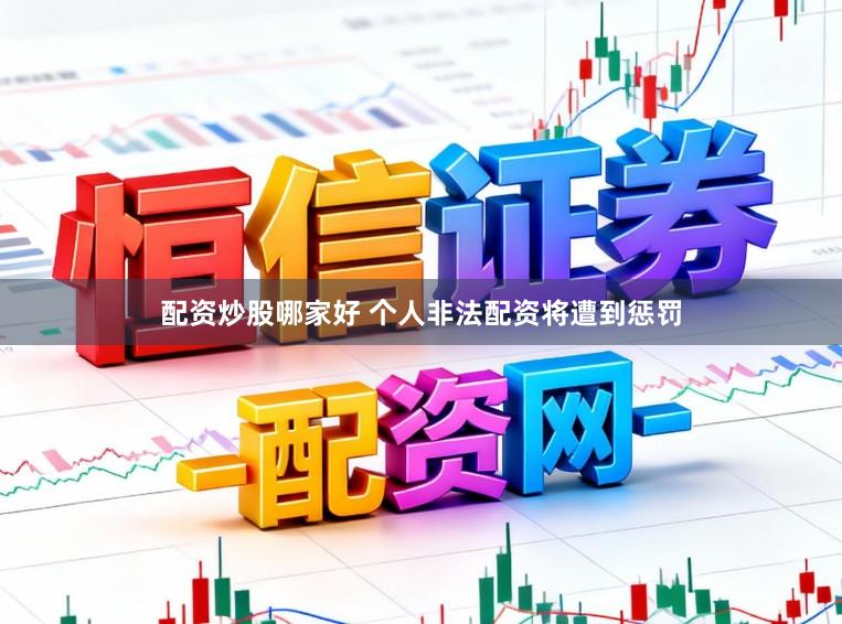 配资炒股哪家好 个人非法配资将遭到惩罚