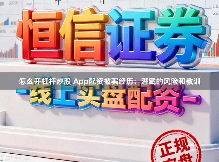 怎么开杠杆炒股 App配资被骗经历：潜藏的风险和教训