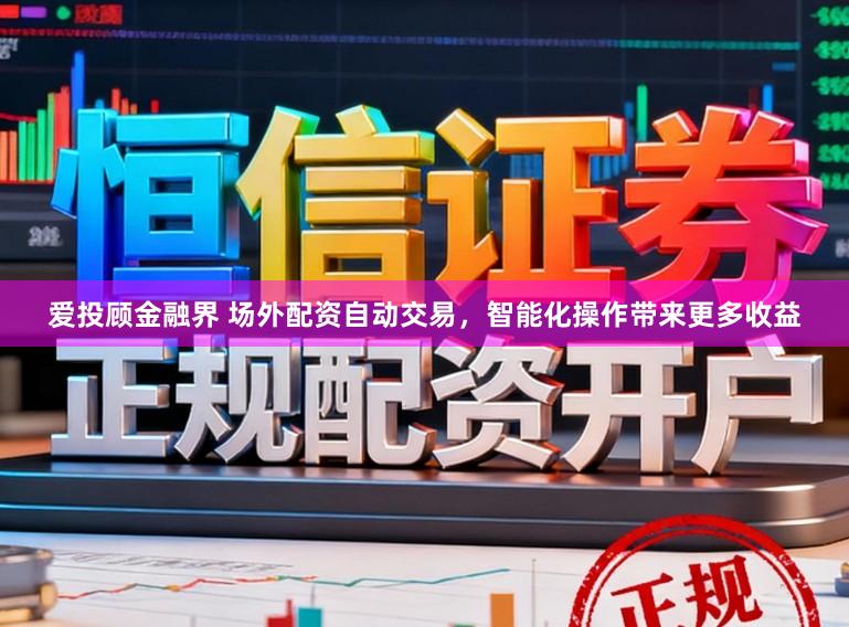 爱投顾金融界 场外配资自动交易，智能化操作带来更多收益