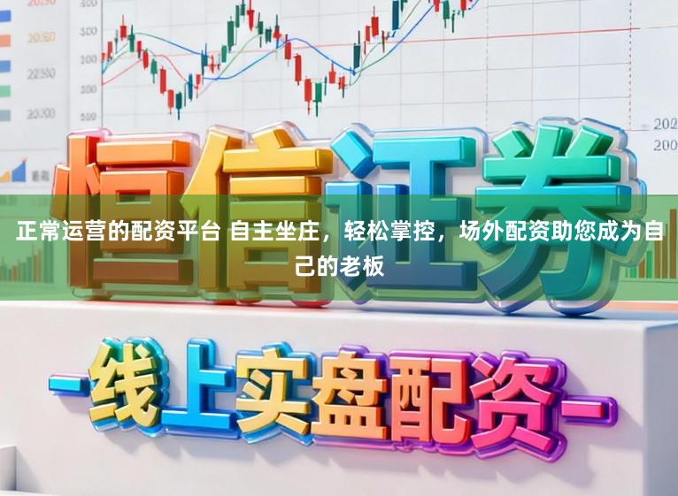 正常运营的配资平台 自主坐庄，轻松掌控，场外配资助您成为自己的老板