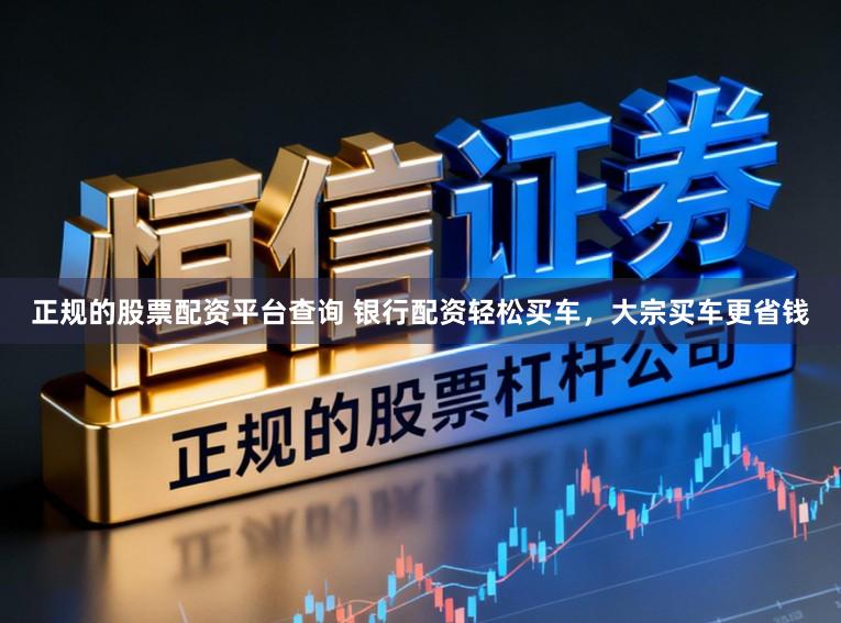 正规的股票配资平台查询 银行配资轻松买车，大宗买车更省钱