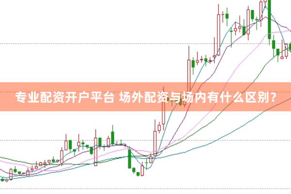 专业配资开户平台 场外配资与场内有什么区别？