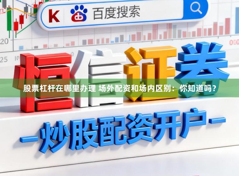股票杠杆在哪里办理 场外配资和场内区别：你知道吗？