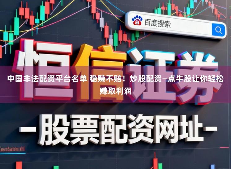 中国非法配资平台名单 稳赚不赔！炒股配资—点牛股让你轻松赚取利润