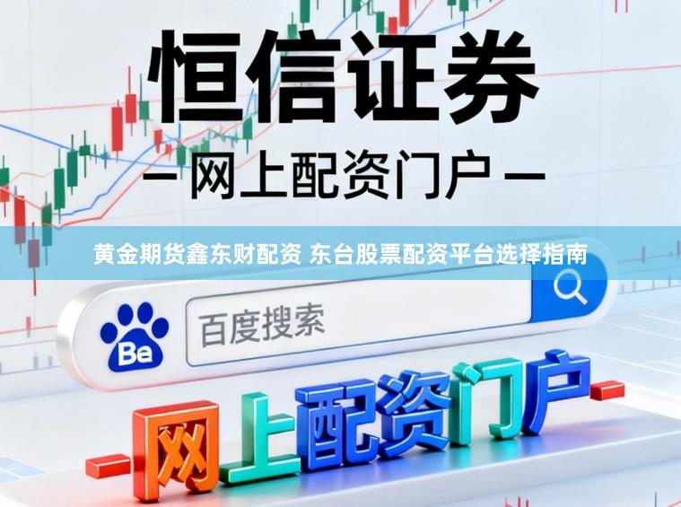 黄金期货鑫东财配资 东台股票配资平台选择指南