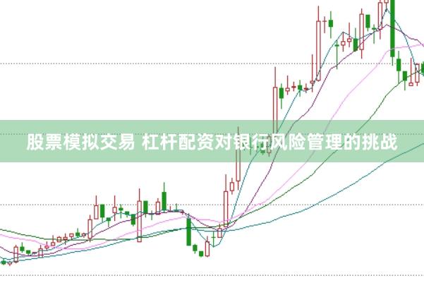股票模拟交易 杠杆配资对银行风险管理的挑战