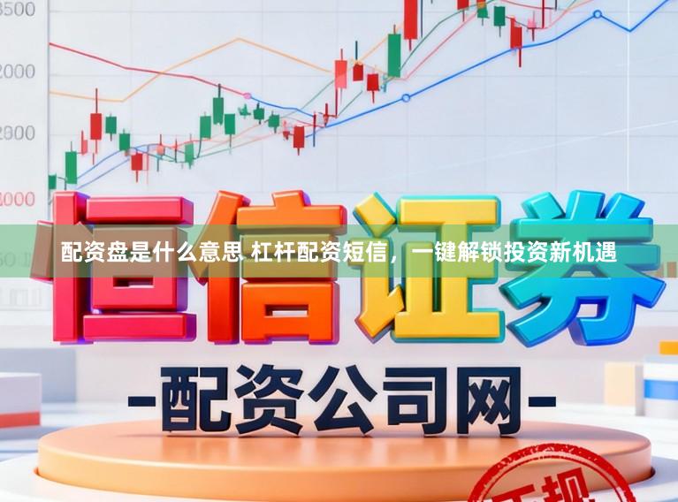 配资盘是什么意思 杠杆配资短信，一键解锁投资新机遇