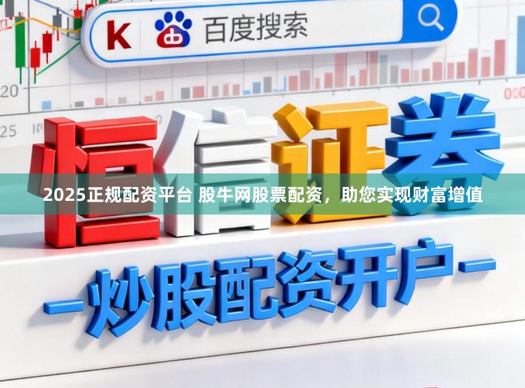2025正规配资平台 股牛网股票配资，助您实现财富增值