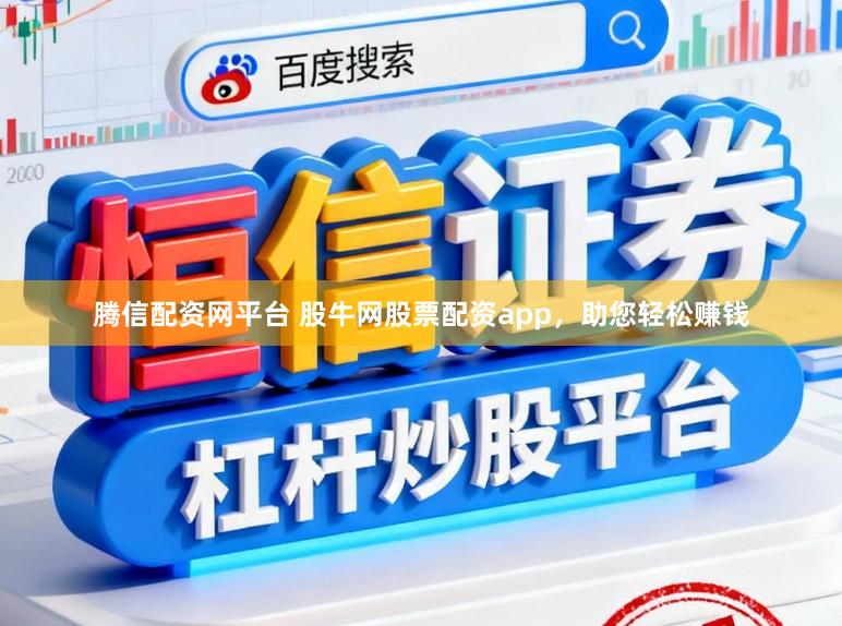 腾信配资网平台 股牛网股票配资app，助您轻松赚钱