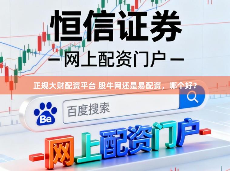 正规大财配资平台 股牛网还是易配资，哪个好？