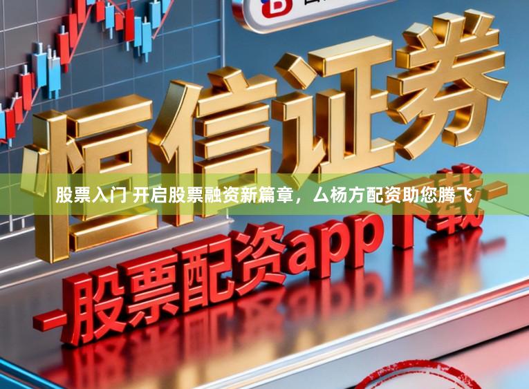 股票入门 开启股票融资新篇章，厶杨方配资助您腾飞