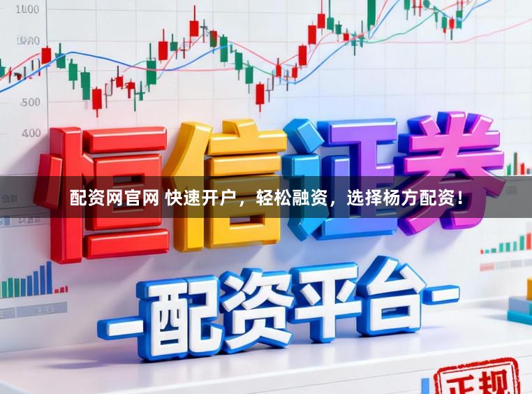 配资网官网 快速开户，轻松融资，选择杨方配资！