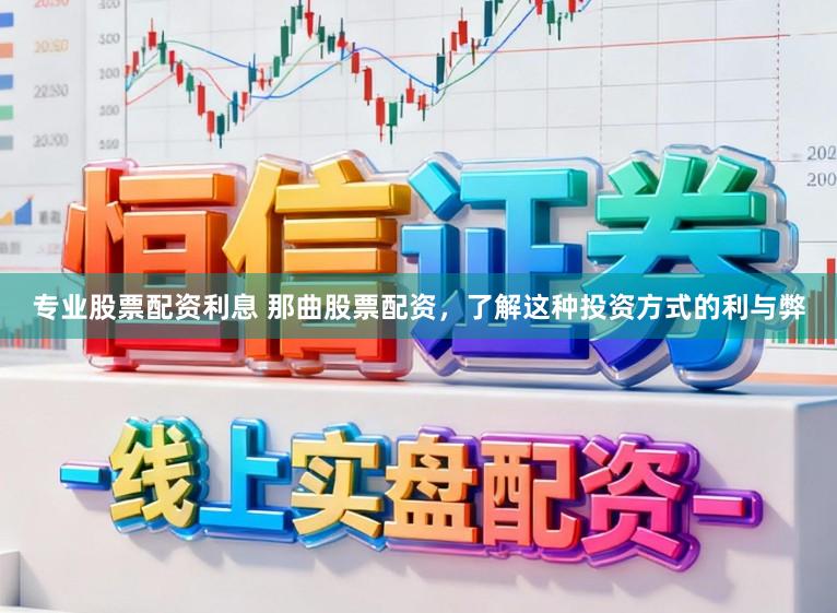 专业股票配资利息 那曲股票配资，了解这种投资方式的利与弊
