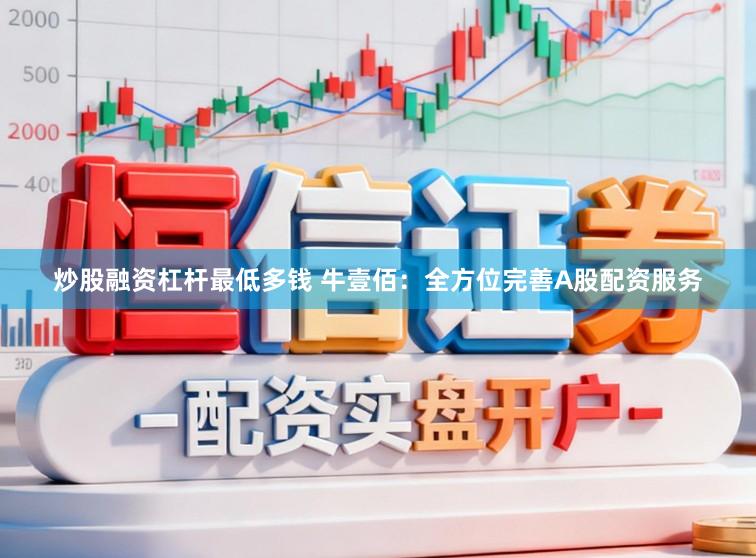 炒股融资杠杆最低多钱 牛壹佰：全方位完善A股配资服务