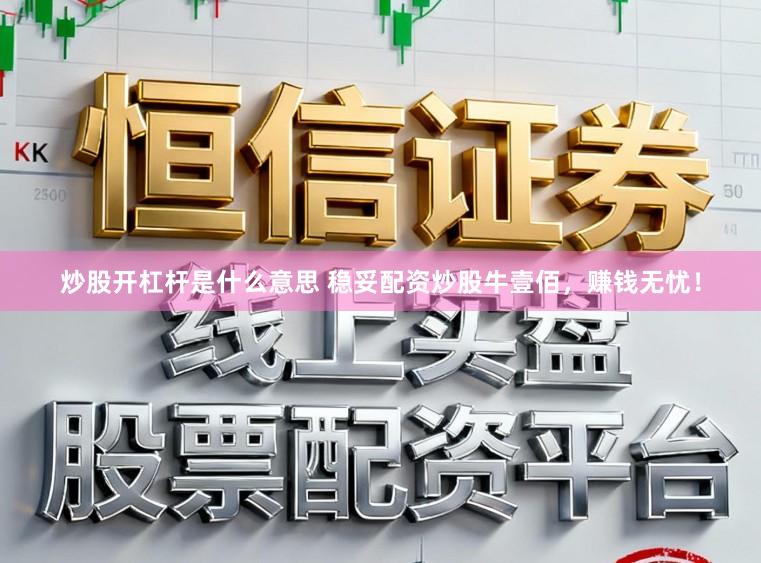 炒股开杠杆是什么意思 稳妥配资炒股牛壹佰，赚钱无忧！