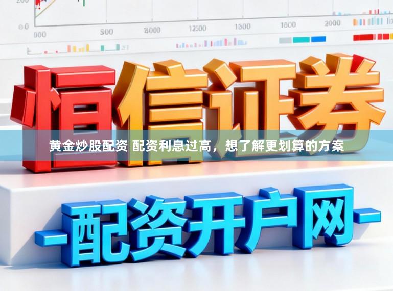 黄金炒股配资 配资利息过高，想了解更划算的方案