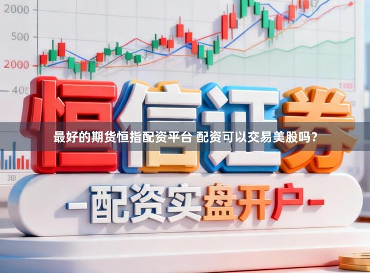 最好的期货恒指配资平台 配资可以交易美股吗？
