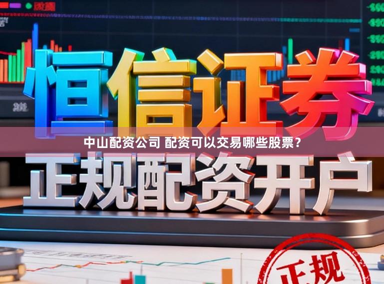 中山配资公司 配资可以交易哪些股票？