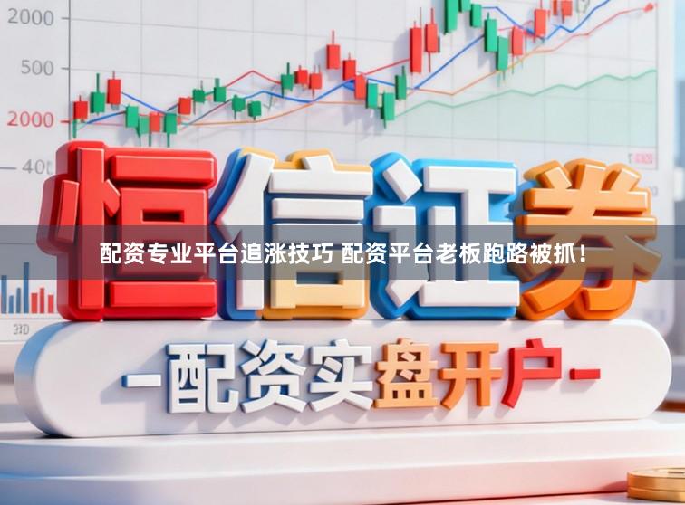 配资专业平台追涨技巧 配资平台老板跑路被抓！