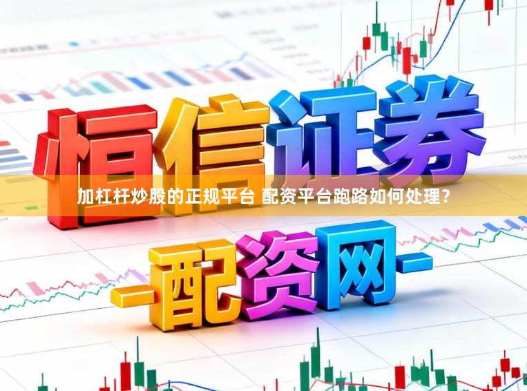 加杠杆炒股的正规平台 配资平台跑路如何处理？