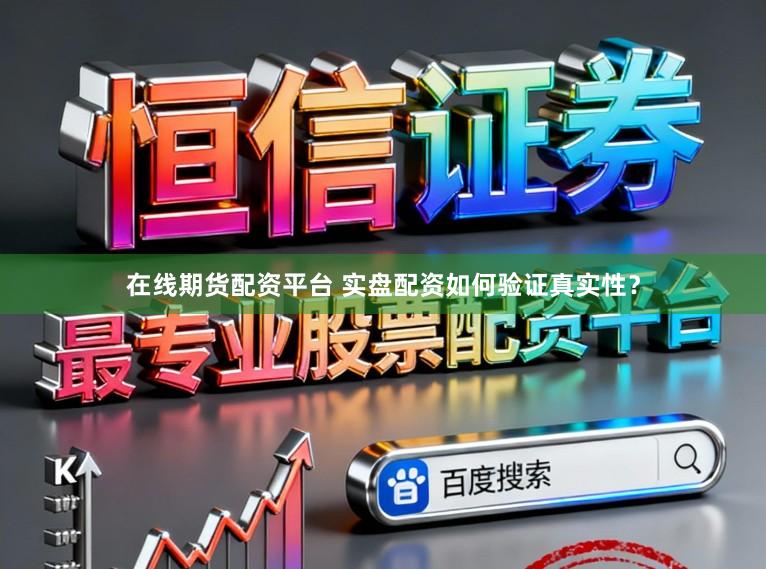 在线期货配资平台 实盘配资如何验证真实性？