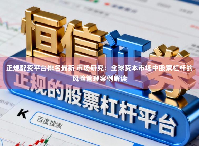 正规配资平台排名最新 市场研究：全球资本市场中股票杠杆的风险管理案例解读