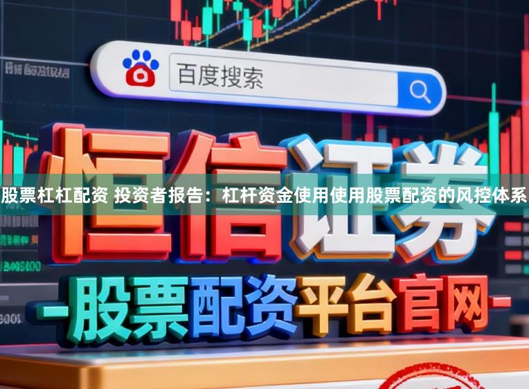 股票杠杠配资 投资者报告：杠杆资金使用使用股票配资的风控体系