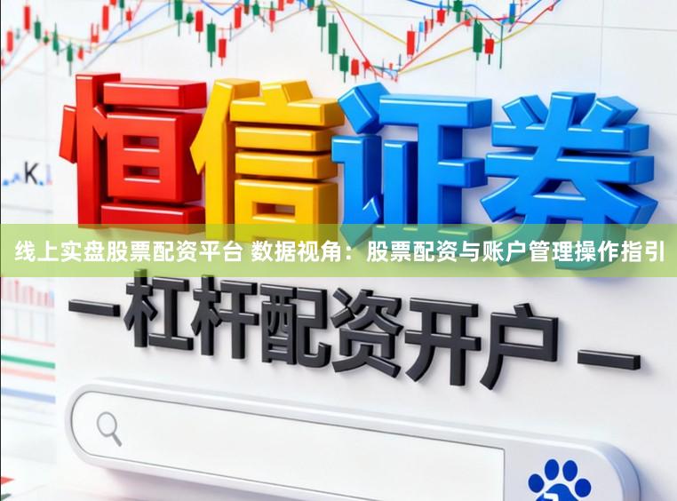 线上实盘股票配资平台 数据视角：股票配资与账户管理操作指引