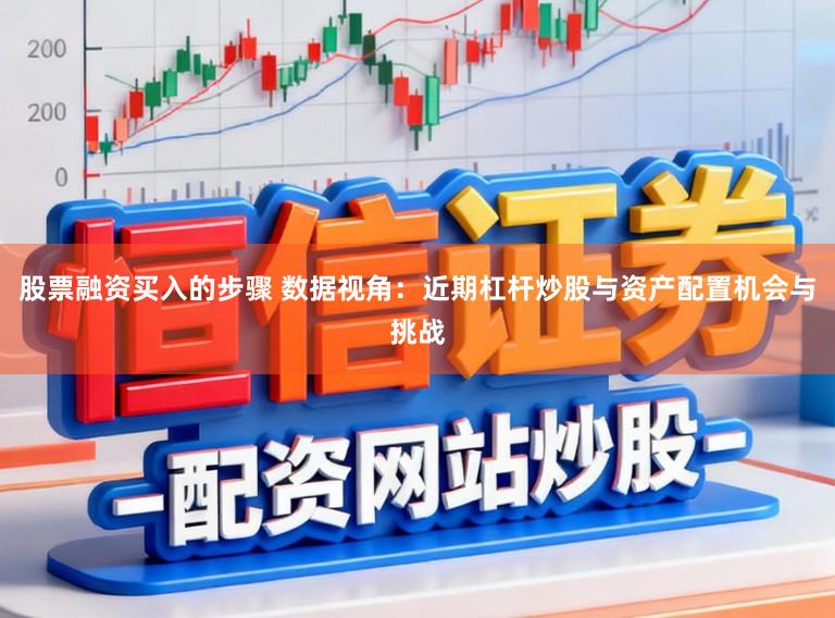 股票融资买入的步骤 数据视角：近期杠杆炒股与资产配置机会与挑战
