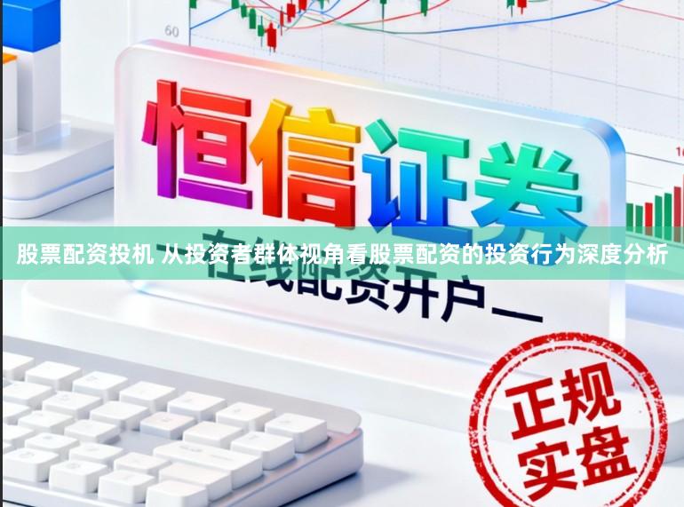 股票配资投机 从投资者群体视角看股票配资的投资行为深度分析