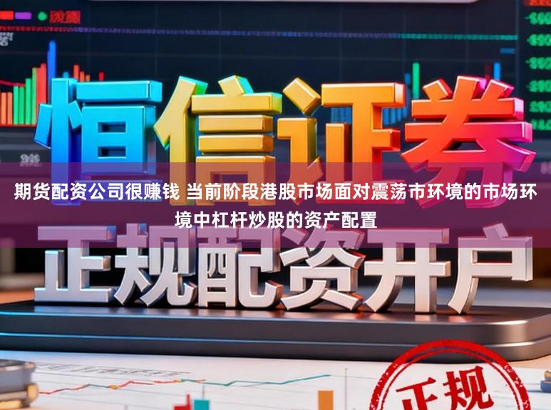 期货配资公司很赚钱 当前阶段港股市场面对震荡市环境的市场环境中杠杆炒股的资产配置