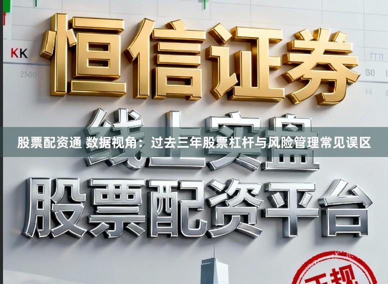 股票配资通 数据视角：过去三年股票杠杆与风险管理常见误区