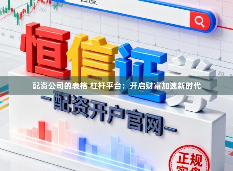 配资公司的表格 杠杆平台：开启财富加速新时代