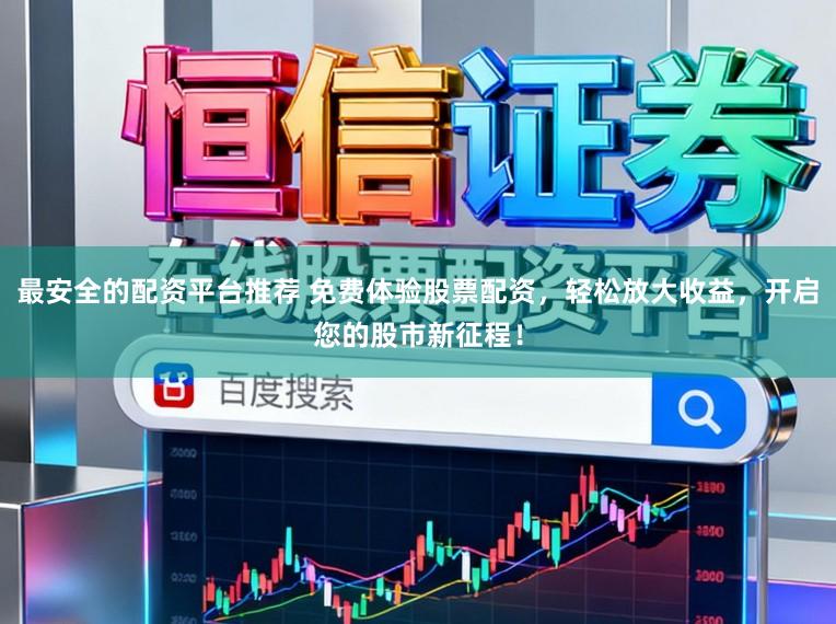 最安全的配资平台推荐 免费体验股票配资，轻松放大收益，开启您的股市新征程！