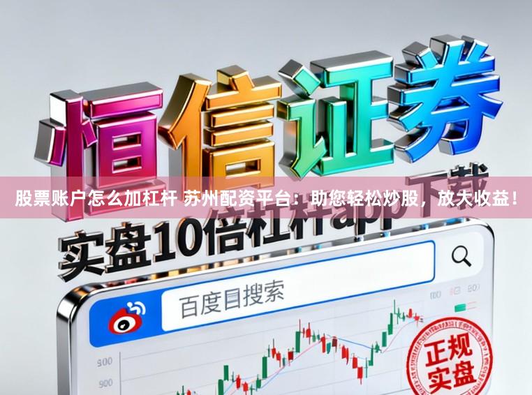 股票账户怎么加杠杆 苏州配资平台：助您轻松炒股，放大收益！
