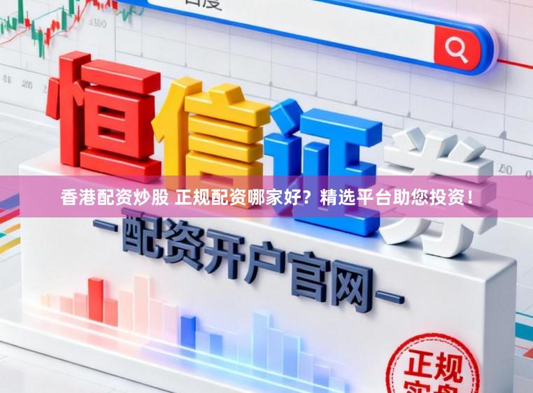 香港配资炒股 正规配资哪家好？精选平台助您投资！